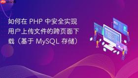 如何在 PHP 中安全实现用户上传文件的跨页面下载(基于 MySQL 存储)