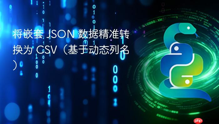 将嵌套 JSON 数据精准转换为 CSV(基于动态列名)