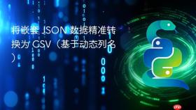 将嵌套 JSON 数据精准转换为 CSV(基于动态列名)