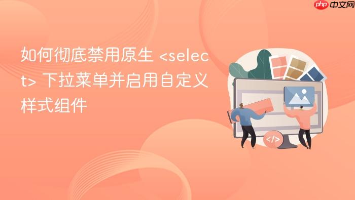 如何彻底禁用原生 <select> 下拉菜单并启用自定义样式组件
