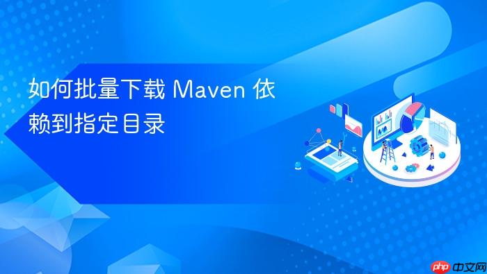 如何批量下载 Maven 依赖到指定目录