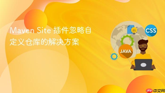 Maven Site 插件忽略自定义仓库的解决方案
