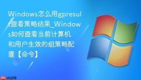 windows怎么用gpresult查看策略结果_windows如何查看当前计算机和用户生效的组策略配置【命令】
