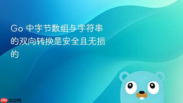 Go 中字节数组与字符串的双向转换是安全且无损的