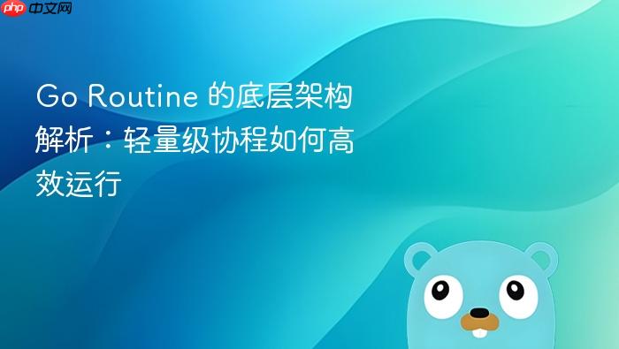 Go Routine 的底层架构解析:轻量级协程如何高效运行