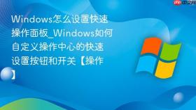 windows怎么设置快速操作面板_windows如何自定义操作中心的快速设置按钮和开关【操作】
