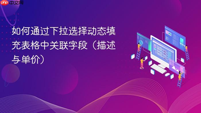 如何通过下拉选择动态填充表格中关联字段(描述与单价)