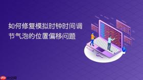 如何修复模拟时钟时间调节气泡的位置偏移问题