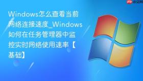 windows怎么查看当前网络连接速度_windows如何在任务管理器中监控实时网络使用速率【基础】