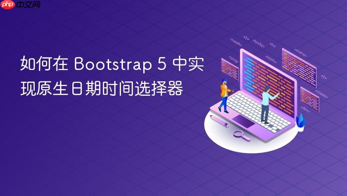 如何在 Bootstrap 5 中实现原生日期时间选择器