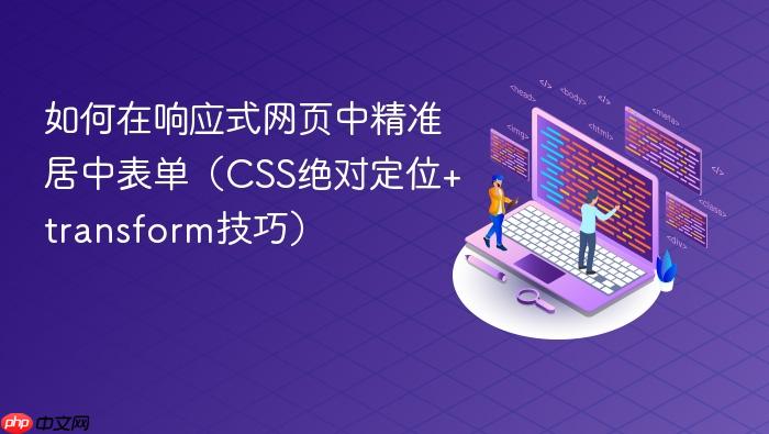 如何在响应式网页中精准居中表单(CSS绝对定位+transform技巧)