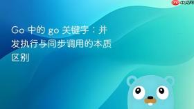 Go 中的 go 关键字:并发执行与同步调用的本质区别