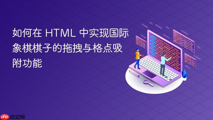 如何在 HTML 中实现国际象棋棋子的拖拽与格点吸附功能

