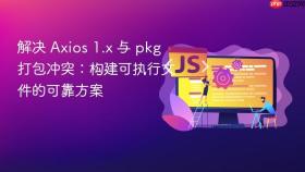 解决 Axios 1.x 与 pkg 打包冲突：构建可执行文件的可靠方案