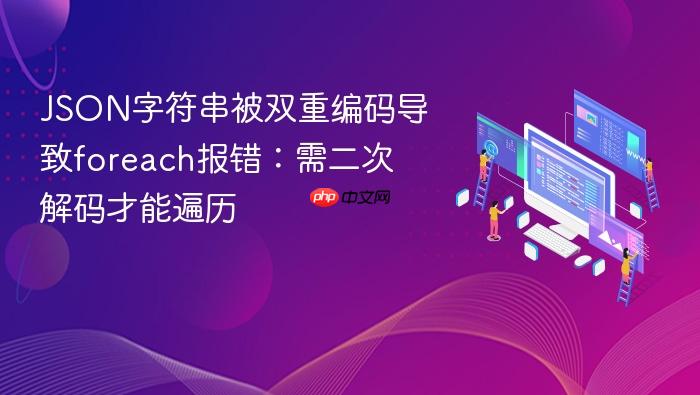 JSON字符串被双重编码导致foreach报错:需二次解码才能遍历
