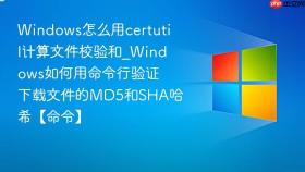 windows怎么用certutil计算文件校验和_windows如何用命令行验证下载文件的md5和sha哈希【命令】