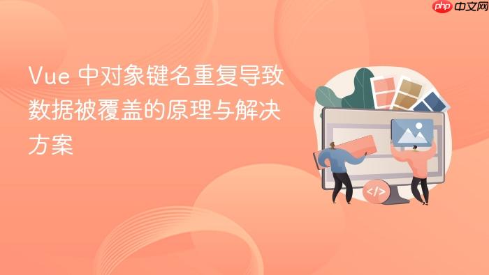 Vue 中对象键名重复导致数据被覆盖的原理与解决方案