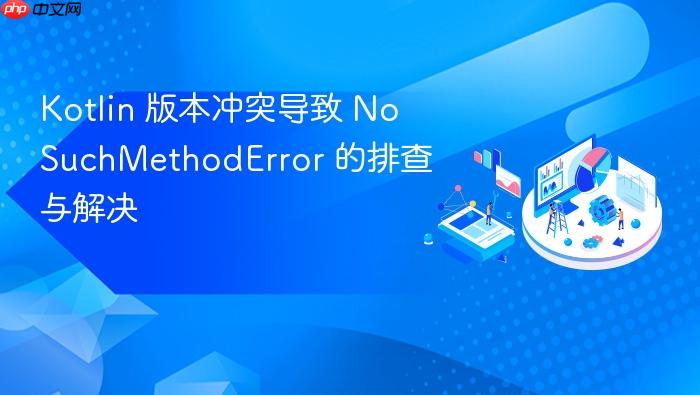 Kotlin 版本冲突导致 NoSuchMethodError 的排查与解决
