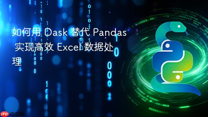 如何用 Dask 替代 Pandas 实现高效 Excel 数据处理