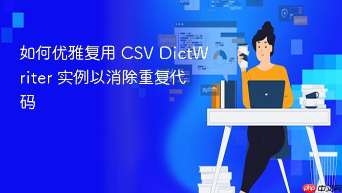如何优雅复用 CSV DictWriter 实例以消除重复代码