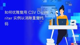 如何优雅复用 CSV DictWriter 实例以消除重复代码
