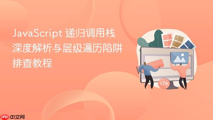 JavaScript 递归调用栈深度解析与层级遍历陷阱排查教程