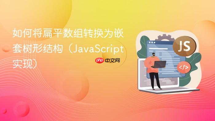 如何将扁平数组转换为嵌套树形结构(JavaScript 实现)