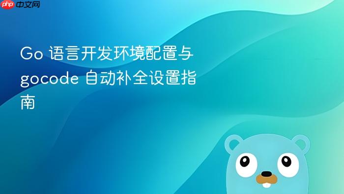Go 语言开发环境配置与 gocode 自动补全设置指南
