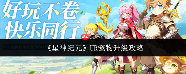 星神纪元UR宠物怎么升级 星神纪元UR宠物升级攻略