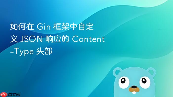 如何在 Gin 框架中自定义 JSON 响应的 Content-Type 头部