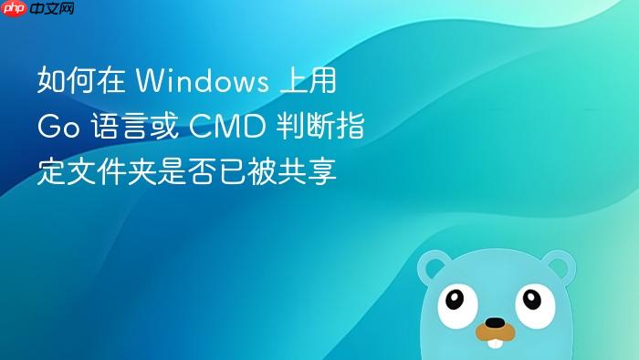 如何在 Windows 上用 Go 语言或 CMD 判断指定文件夹是否已被共享
