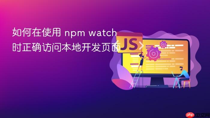 如何在使用 npm watch 时正确访问本地开发页面