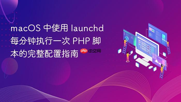 macOS 中使用 launchd 每分钟执行一次 PHP 脚本的完整配置指南