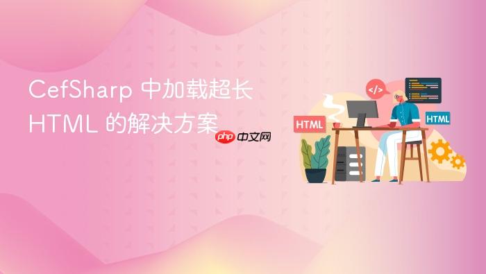 CefSharp 中加载超长 HTML 的解决方案