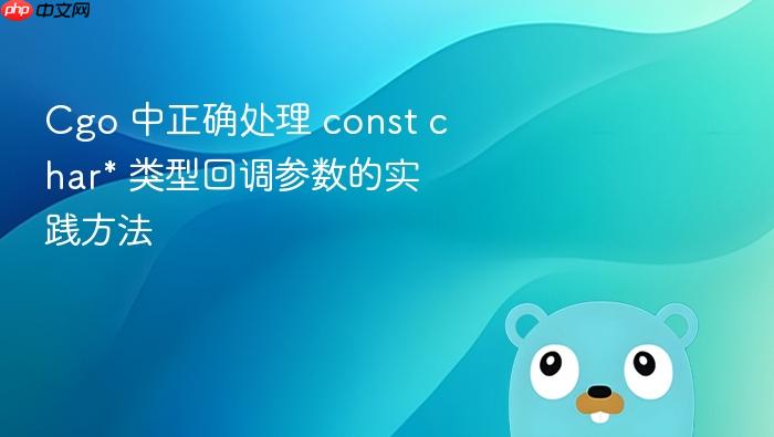 Cgo 中正确处理 const char* 类型回调参数的实践方法