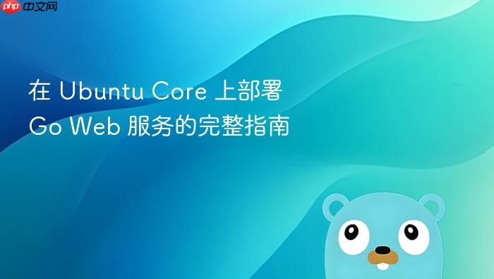 在 Ubuntu Core 上部署 Go Web 服务的完整指南