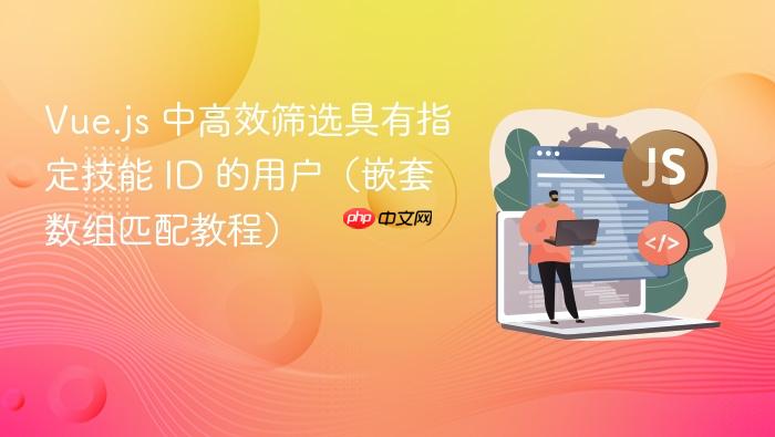Vue.js 中高效筛选具有指定技能 ID 的用户（嵌套数组匹配教程）
