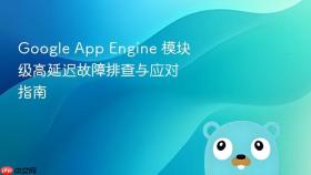 Google App Engine 模块级高延迟故障排查与应对指南