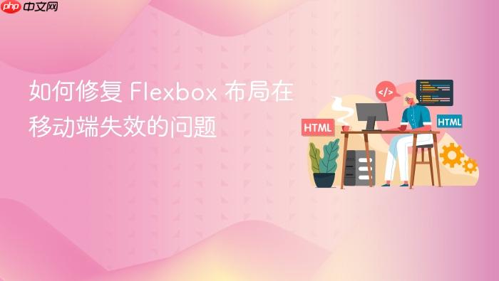 如何修复 Flexbox 布局在移动端失效的问题