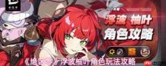 绝区零浮波柚叶怎么玩 绝区零浮波柚叶角色玩法攻略