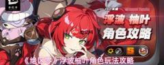 绝区零浮波柚叶怎么玩  绝区零浮波柚叶角色玩法攻略