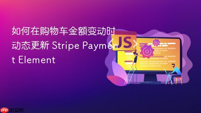 如何在购物车金额变动时动态更新 Stripe Payment Element