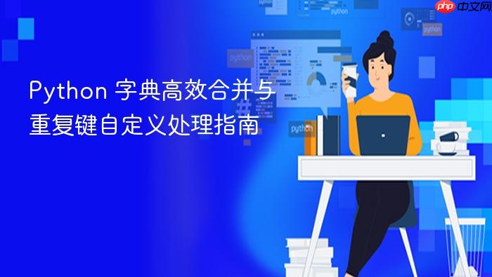 Python 字典高效合并与重复键自定义处理指南