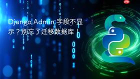 Django Admin 字段不显示?别忘了迁移数据库!