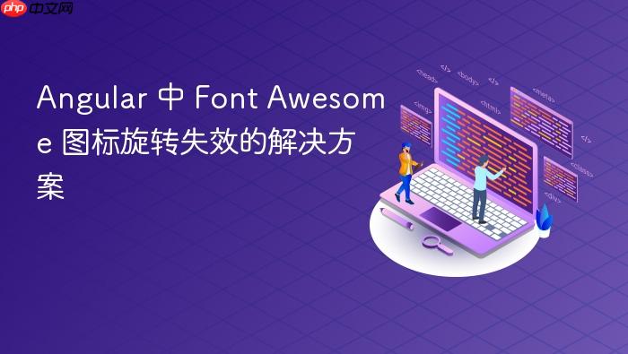 Angular 中 Font Awesome 图标旋转失效的解决方案