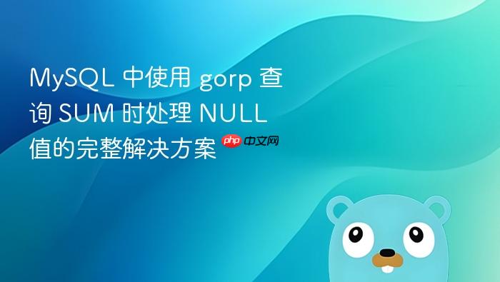 MySQL 中使用 gorp 查询 SUM 时处理 NULL 值的完整解决方案