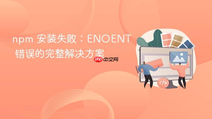 npm 安装失败:ENOENT 错误的完整解决方案