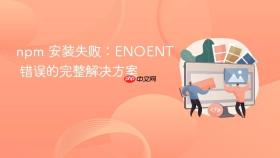 npm 安装失败：ENOENT 错误的完整解决方案

