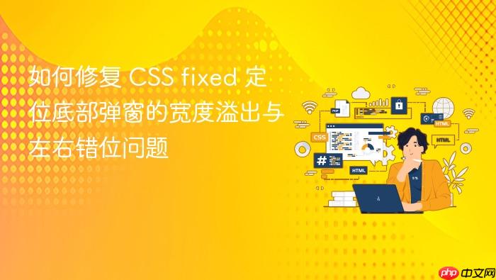 如何修复 CSS fixed 定位底部弹窗的宽度溢出与左右错位问题
