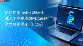 如何使用 pvlib 准确计算北半球垂直朝向墙面的平面总辐照度(POA)